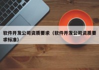软件开发公司资质要求（软件开发公司资质要求标准）