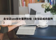 自贸区seo优化案例价格（自贸区成功案例）