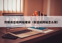 热销自适应网站建设（自适应网站怎么做）