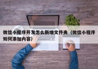 微信小程序开发怎么新增文件夹（微信小程序如何添加内容）