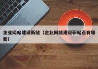 企业网站建设新站（企业网站建设新站点有哪些）