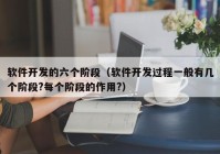 软件开发的六个阶段（软件开发过程一般有几个阶段?每个阶段的作用?）