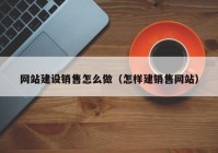 网站建设销售怎么做（怎样建销售网站）