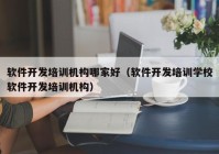 软件开发培训机构哪家好（软件开发培训学校软件开发培训机构）