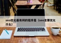 seo优化最有利的程序是（seo主要优化什么）