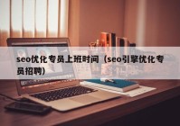 seo优化专员上班时间（seo引擎优化专员招聘）