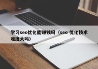 学习seo优化能赚钱吗（seo 优化技术难度大吗）