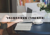 飞书小程序开发文档（飞书应用开发）