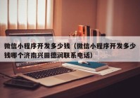 微信小程序开发多少钱（微信小程序开发多少钱哪个济南兴田德润联系电话）