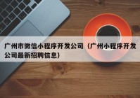 广州市微信小程序开发公司（广州小程序开发公司最新招聘信息）