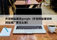 外贸网站建设google（外贸网站建设和网站推广要怎么做）