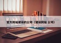 官方网站建设的公司（建设网站 公司）