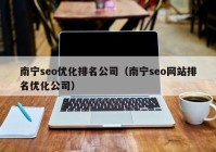 南宁seo优化排名公司（南宁seo网站排名优化公司）