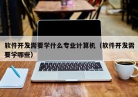 软件开发需要学什么专业计算机（软件开发需要学哪些）