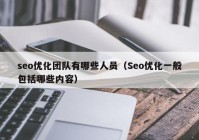 seo优化团队有哪些人员（Seo优化一般包括哪些内容）