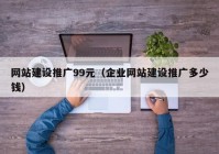 网站建设推广99元（企业网站建设推广多少钱）