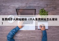 免费的个人网站建设（个人免费网站怎么建设）