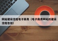 网站建设流程电子商务（电子商务网站的建设流程包括）