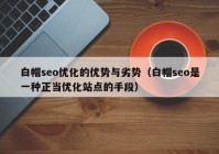 白帽seo优化的优势与劣势（白帽seo是一种正当优化站点的手段）