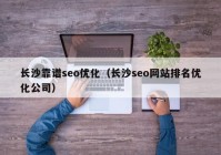 长沙靠谱seo优化（长沙seo网站排名优化公司）