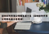 深圳软件开发公司排名前十名（深圳软件开发公司排名前十名是谁）