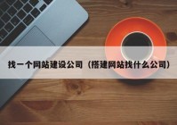 找一个网站建设公司（搭建网站找什么公司）