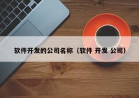 软件开发的公司名称（软件 开发 公司）