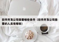 软件开发公司需要哪些条件（软件开发公司需要的人员有哪些）