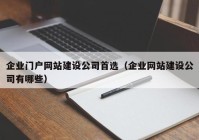 企业门户网站建设公司首选（企业网站建设公司有哪些）