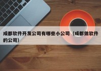 成都软件开发公司有哪些小公司（成都做软件的公司）