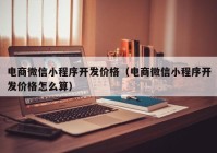 电商微信小程序开发价格（电商微信小程序开发价格怎么算）