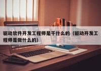 驱动软件开发工程师是干什么的（驱动开发工程师是做什么的）