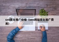 seo优化推广价格（seo网站优化推广费用）