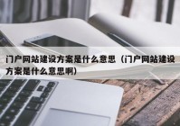 门户网站建设方案是什么意思（门户网站建设方案是什么意思啊）