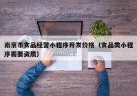 南京市食品经营小程序开发价格（食品类小程序需要资质）