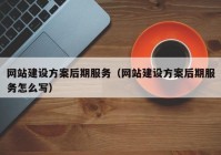 网站建设方案后期服务（网站建设方案后期服务怎么写）